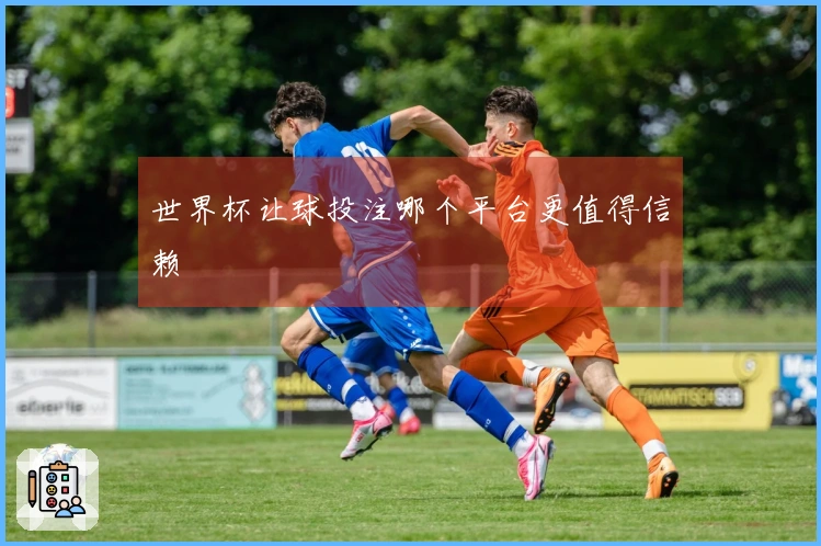 世界杯让球投注哪个平台更值得信赖
