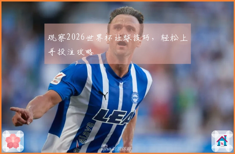 观察2026世界杯让球技巧，轻松上手投注攻略