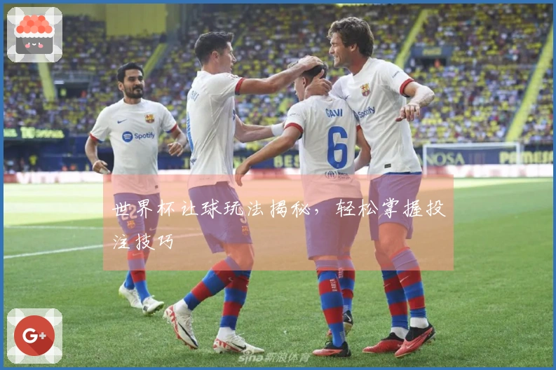 世界杯让球玩法揭秘，轻松掌握投注技巧