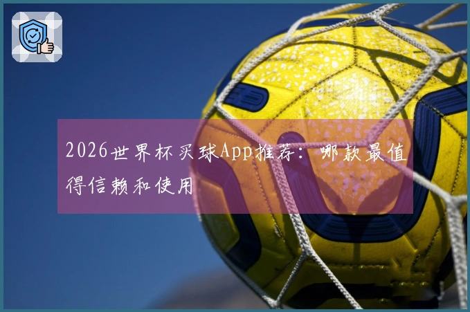 2026世界杯买球App推荐：哪款最值得信赖和使用