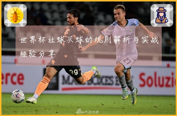 世界杯让球买球的规则解析与实战经验分享