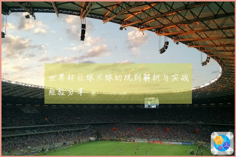 世界杯让球买球的规则解析与实战经验分享