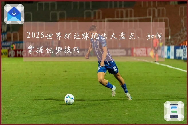 2026世界杯让球玩法大盘点，如何掌握优势技巧