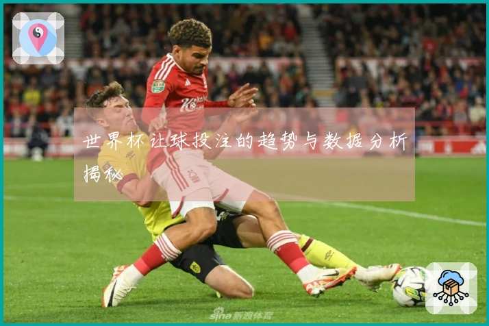 世界杯让球投注的趋势与数据分析揭秘